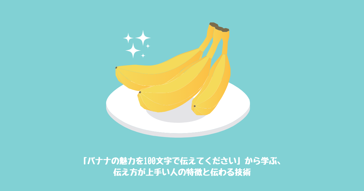 バナナの魅力を100文字で伝えてください から学ぶ 伝え方が上手い人の特徴と伝わる技術 あさまるブログ